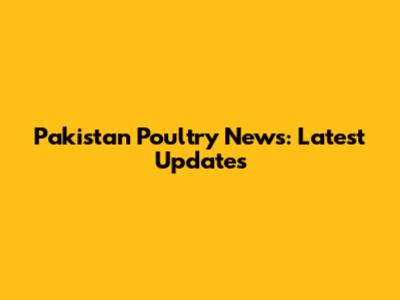 Pakistan Poultry News: Latest Updates