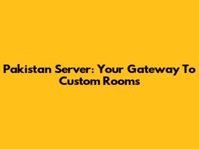 Pakistan Server: Your Gateway To Custom Rooms
