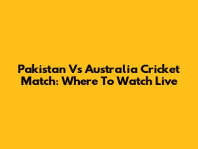 Pakistan Vs Australia Cricket Match: Where To Watch Live