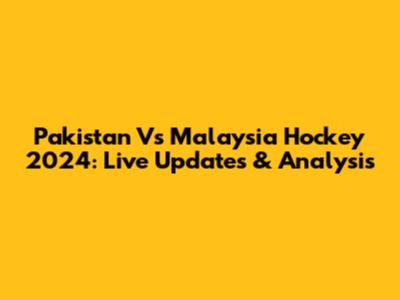Pakistan Vs Malaysia Hockey 2024: Live Updates & Analysis
