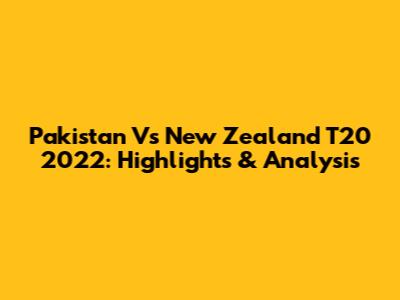 Pakistan Vs New Zealand T20 2022: Highlights & Analysis