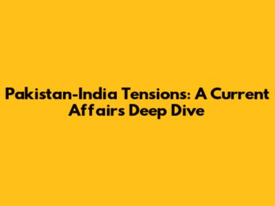 Pakistan-India Tensions: A Current Affairs Deep Dive