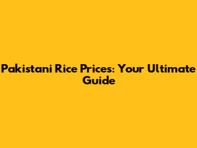 Pakistani Rice Prices: Your Ultimate Guide