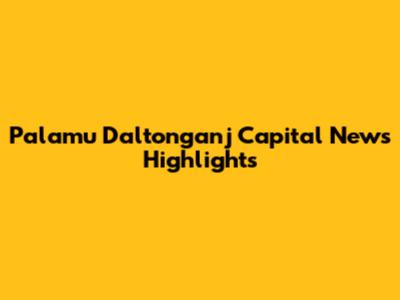 Palamu Daltonganj Capital News Highlights