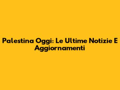 Palestina Oggi: Le Ultime Notizie E Aggiornamenti