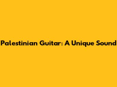 Palestinian Guitar: A Unique Sound
