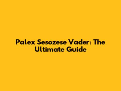 Palex Sesozese Vader: The Ultimate Guide