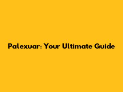 Palexuar: Your Ultimate Guide