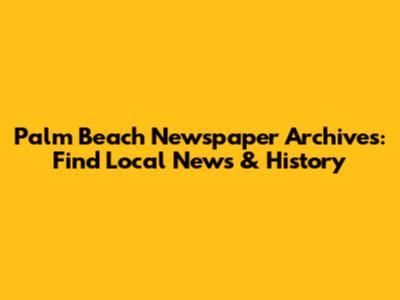 Palm Beach Newspaper Archives: Find Local News & History
