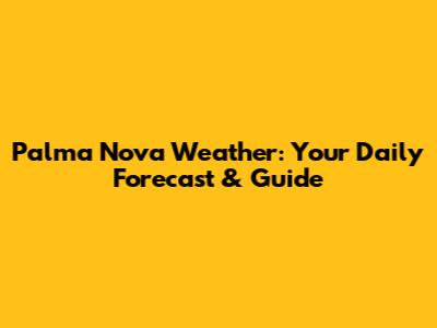 Palma Nova Weather: Your Daily Forecast & Guide
