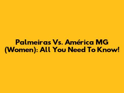 Palmeiras Vs. América MG (Women): All You Need To Know!