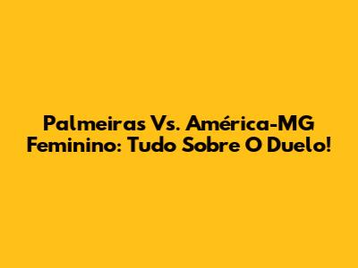 Palmeiras Vs. América-MG Feminino: Tudo Sobre O Duelo!