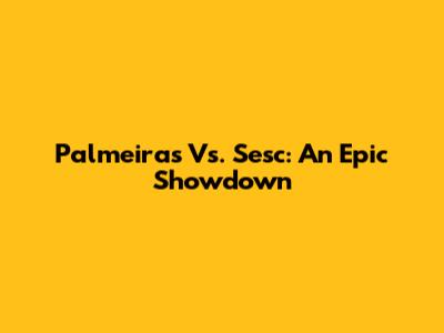 Palmeiras Vs. Sesc: An Epic Showdown