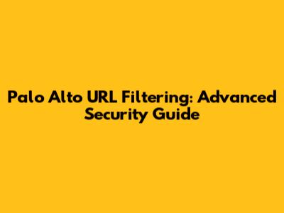 Palo Alto URL Filtering: Advanced Security Guide