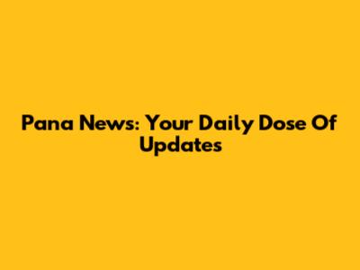 Pana News: Your Daily Dose Of Updates