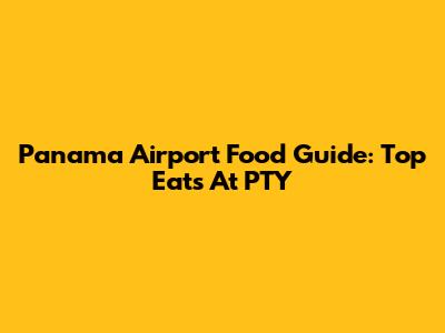 Panama Airport Food Guide: Top Eats At PTY