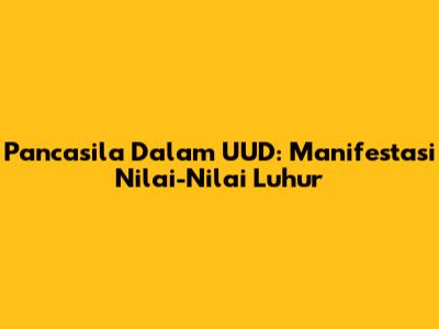 Pancasila Dalam UUD: Manifestasi Nilai-Nilai Luhur