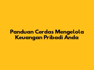 Panduan Cerdas Mengelola Keuangan Pribadi Anda