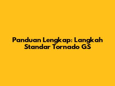 Panduan Lengkap: Langkah Standar Tornado GS