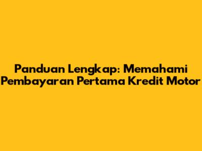 Panduan Lengkap: Memahami Pembayaran Pertama Kredit Motor