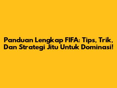 Panduan Lengkap FIFA: Tips, Trik, Dan Strategi Jitu Untuk Dominasi!