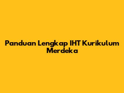 Panduan Lengkap IHT Kurikulum Merdeka