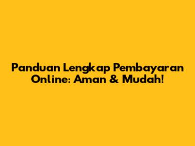 Panduan Lengkap Pembayaran Online: Aman & Mudah!