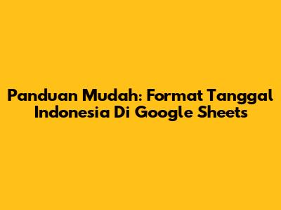 Panduan Mudah: Format Tanggal Indonesia Di Google Sheets