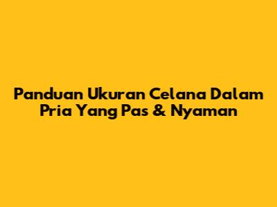 Panduan Ukuran Celana Dalam Pria Yang Pas & Nyaman