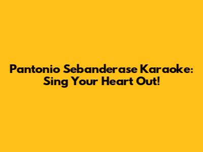 Pantonio Sebanderase Karaoke: Sing Your Heart Out!