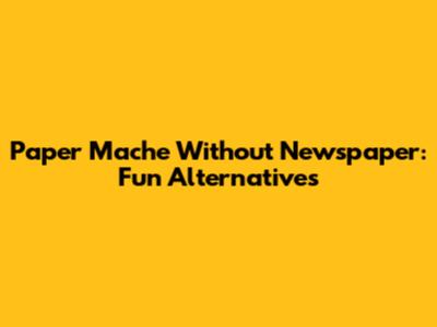 Paper Mache Without Newspaper: Fun Alternatives