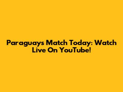 Paraguay's Match Today: Watch Live On YouTube!