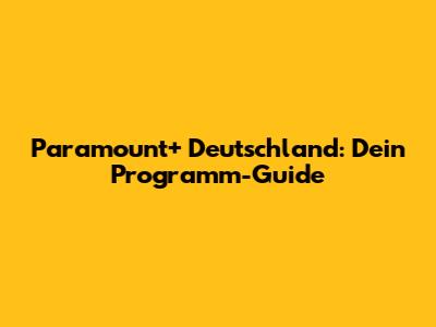 Paramount+ Deutschland: Dein Programm-Guide