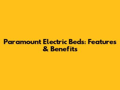 Paramount Electric Beds: Features & Benefits