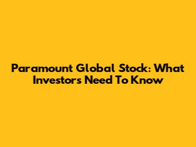 Paramount Global Stock: What Investors Need To Know