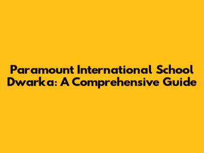 Paramount International School Dwarka: A Comprehensive Guide