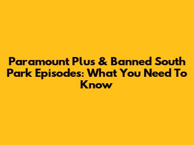 Paramount Plus & Banned South Park Episodes: What You Need To Know