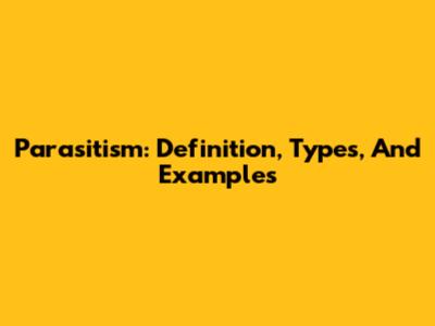 Parasitism: Definition, Types, And Examples