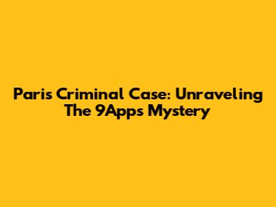 Paris Criminal Case: Unraveling The 9Apps Mystery