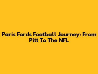 Paris Ford's Football Journey: From Pitt To The NFL