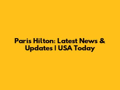 Paris Hilton: Latest News & Updates | USA Today