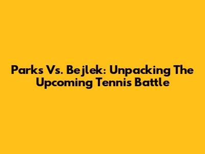 Parks Vs. Bejlek: Unpacking The Upcoming Tennis Battle