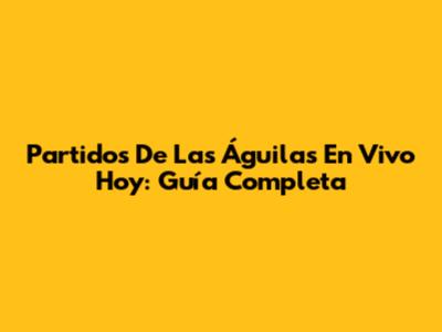 Partidos De Las Águilas En Vivo Hoy: Guía Completa
