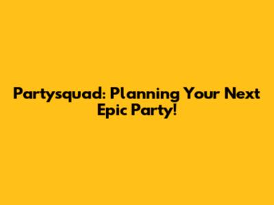 Partysquad: Planning Your Next Epic Party!
