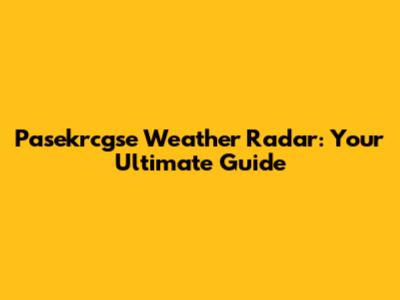 Pasekrcgse Weather Radar: Your Ultimate Guide