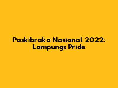 Paskibraka Nasional 2022: Lampung's Pride