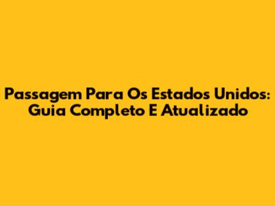Passagem Para Os Estados Unidos: Guia Completo E Atualizado