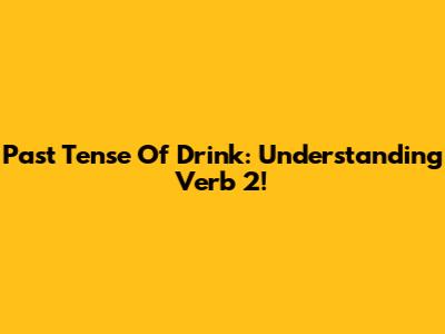 Past Tense Of Drink: Understanding Verb 2!