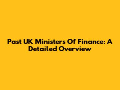 Past UK Ministers Of Finance: A Detailed Overview