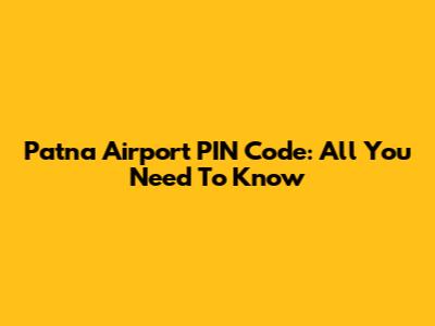 Patna Airport PIN Code: All You Need To Know